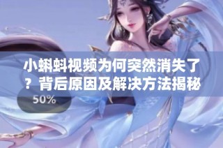 小蝌蚪视频为何突然消失了？背后原因及解决方法揭秘