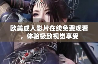 欧美成人影片在线免费观看，体验极致视觉享受