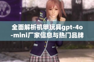 全面解析机甲玩具gpt-4o-mini厂家信息与热门品牌图片分享