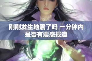刚刚发生地震了吗 一分钟内是否有震感报道