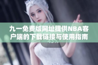 九一免费版网址提供NBA客户端的下载链接与使用指南
