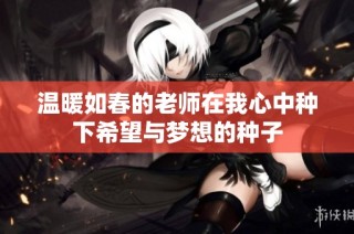 温暖如春的老师在我心中种下希望与梦想的种子