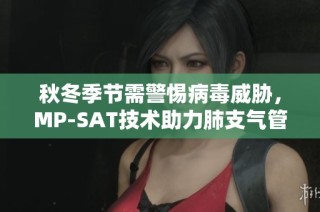 秋冬季节需警惕病毒威胁，MP-SAT技术助力肺支气管疾病早期诊断与治疗