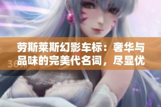 劳斯莱斯幻影车标：奢华与品味的完美代名词，尽显优雅尊贵气质