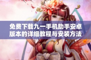 免费下载九一手机助手安卓版本的详细教程与安装方法