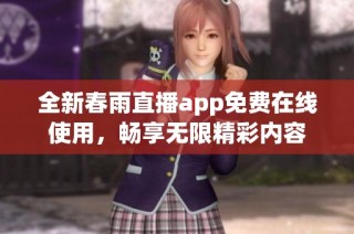 全新春雨直播app免费在线使用，畅享无限精彩内容