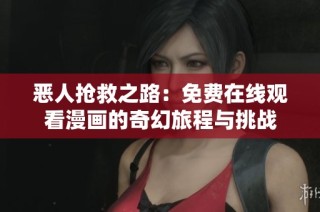 恶人抢救之路：免费在线观看漫画的奇幻旅程与挑战