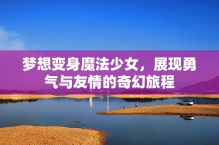 梦想变身魔法少女，展现勇气与友情的奇幻旅程