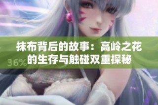 抹布背后的故事：高岭之花的生存与触碰双重探秘