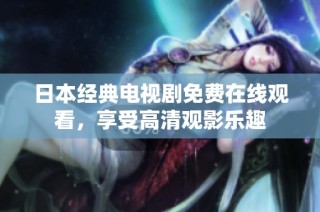 日本经典电视剧免费在线观看，享受高清观影乐趣