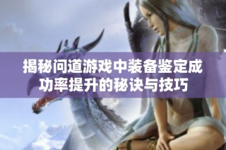 揭秘问道游戏中装备鉴定成功率提升的秘诀与技巧