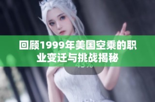 回顾1999年美国空乘的职业变迁与挑战揭秘
