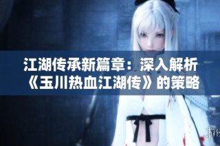 江湖传承新篇章：深入解析《玉川热血江湖传》的策略与成长秘籍