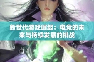 新世代游戏崛起：电竞的未来与持续发展的挑战