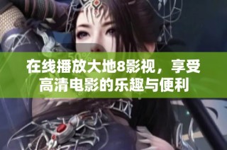 在线播放大地8影视，享受高清电影的乐趣与便利