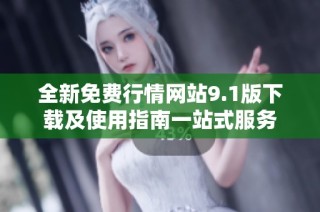 全新免费行情网站9.1版下载及使用指南一站式服务