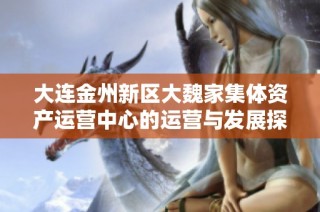 大连金州新区大魏家集体资产运营中心的运营与发展探讨