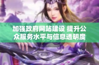 加强政府网站建设 提升公众服务水平与信息透明度