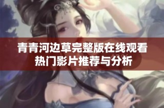 青青河边草完整版在线观看 热门影片推荐与分析