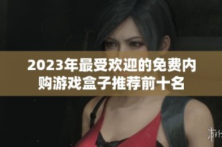 2023年最受欢迎的免费内购游戏盒子推荐前十名