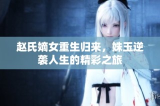 赵氏嫡女重生归来，姝玉逆袭人生的精彩之旅