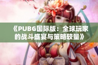 《PUBG国际版：全球玩家的战斗盛宴与策略较量》
