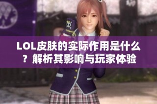 LOL皮肤的实际作用是什么？解析其影响与玩家体验