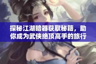 探秘江湖暗器获取秘籍，助你成为武侠绝顶高手的旅行攻略