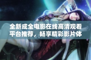 全新成全电影在线高清观看平台推荐，畅享精彩影片体验