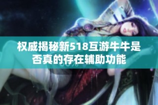 权威揭秘新518互游牛牛是否真的存在辅助功能