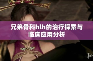 兄弟骨科hlh的治疗探索与临床应用分析