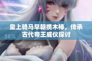皇上骑马早朝携木棒，传承古代帝王威仪探讨