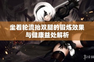 坐着轮流抬双腿的锻炼效果与健康益处解析