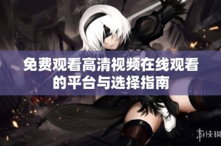 免费观看高清视频在线观看的平台与选择指南