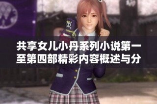 共享女儿小丹系列小说第一至第四部精彩内容概述与分析