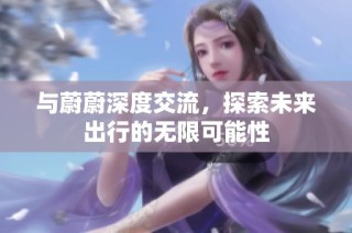 与蔚蔚深度交流，探索未来出行的无限可能性