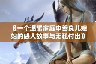 《一个温暖家庭中善良儿媳妇的感人故事与无私付出》
