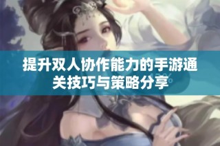 提升双人协作能力的手游通关技巧与策略分享