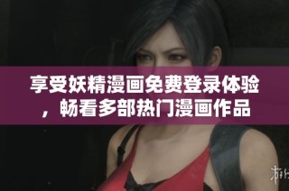 享受妖精漫画免费登录体验，畅看多部热门漫画作品