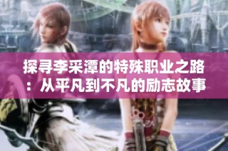 探寻李采潭的特殊职业之路：从平凡到不凡的励志故事