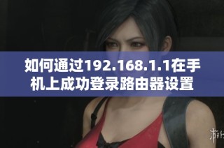 如何通过192.168.1.1在手机上成功登录路由器设置