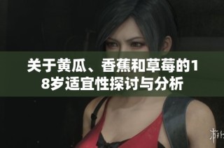 关于黄瓜、香蕉和草莓的18岁适宜性探讨与分析