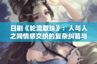 日剧《轮流取珠》：人与人之间情感交织的复杂纠葛与真相探寻