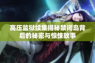 高压监狱续集揭秘禁闭岛背后的秘密与惊悚故事