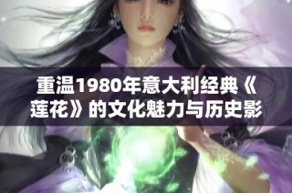 重温1980年意大利经典《莲花》的文化魅力与历史影响