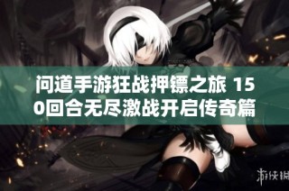 问道手游狂战押镖之旅 150回合无尽激战开启传奇篇章