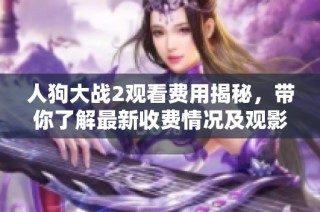 人狗大战2观看费用揭秘，带你了解最新收费情况及观影信息