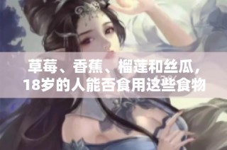 草莓、香蕉、榴莲和丝瓜，18岁的人能否食用这些食物