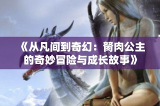 《从凡间到奇幻：胬肉公主的奇妙冒险与成长故事》