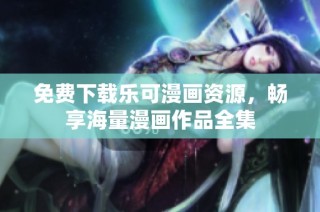 免费下载乐可漫画资源，畅享海量漫画作品全集